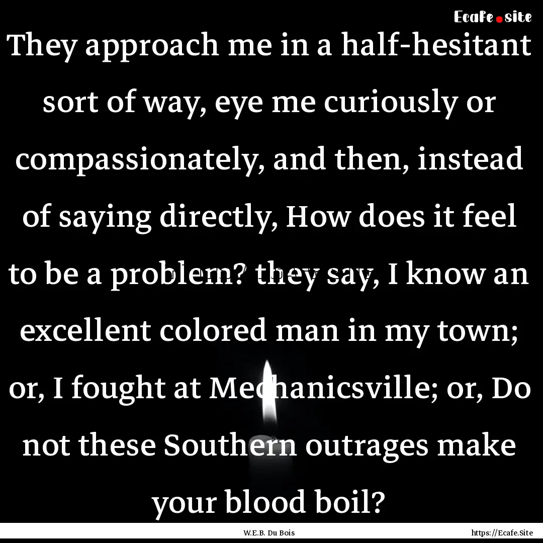 They approach me in a half-hesitant sort.... : Quote by W.E.B. Du Bois