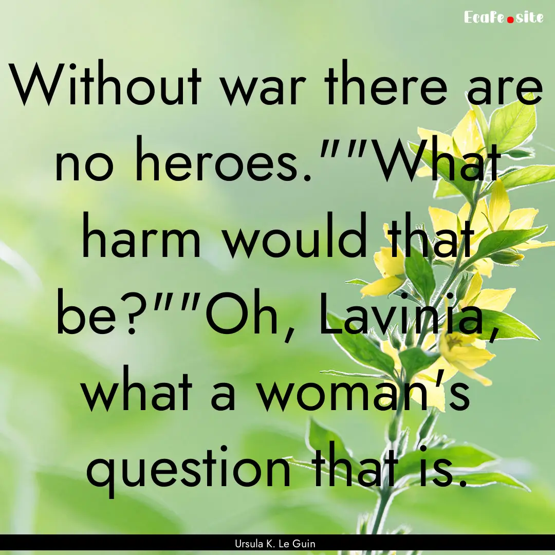 Without war there are no heroes.