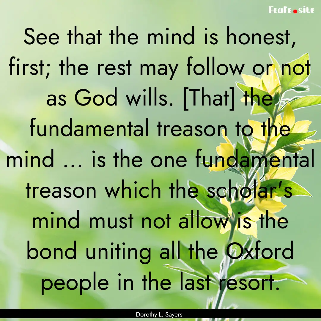 See that the mind is honest, first; the rest.... : Quote by Dorothy L. Sayers