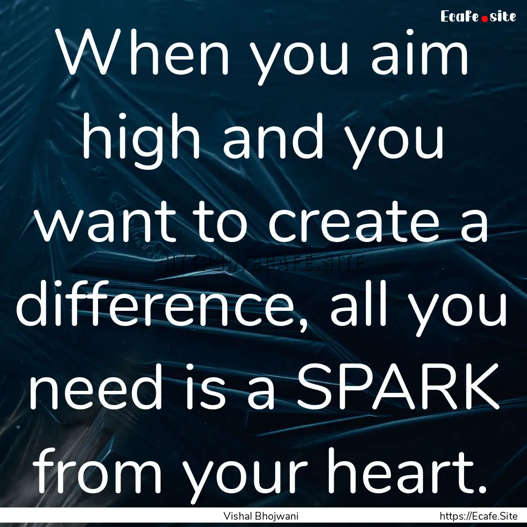 When you aim high and you want to create.... : Quote by Vishal Bhojwani