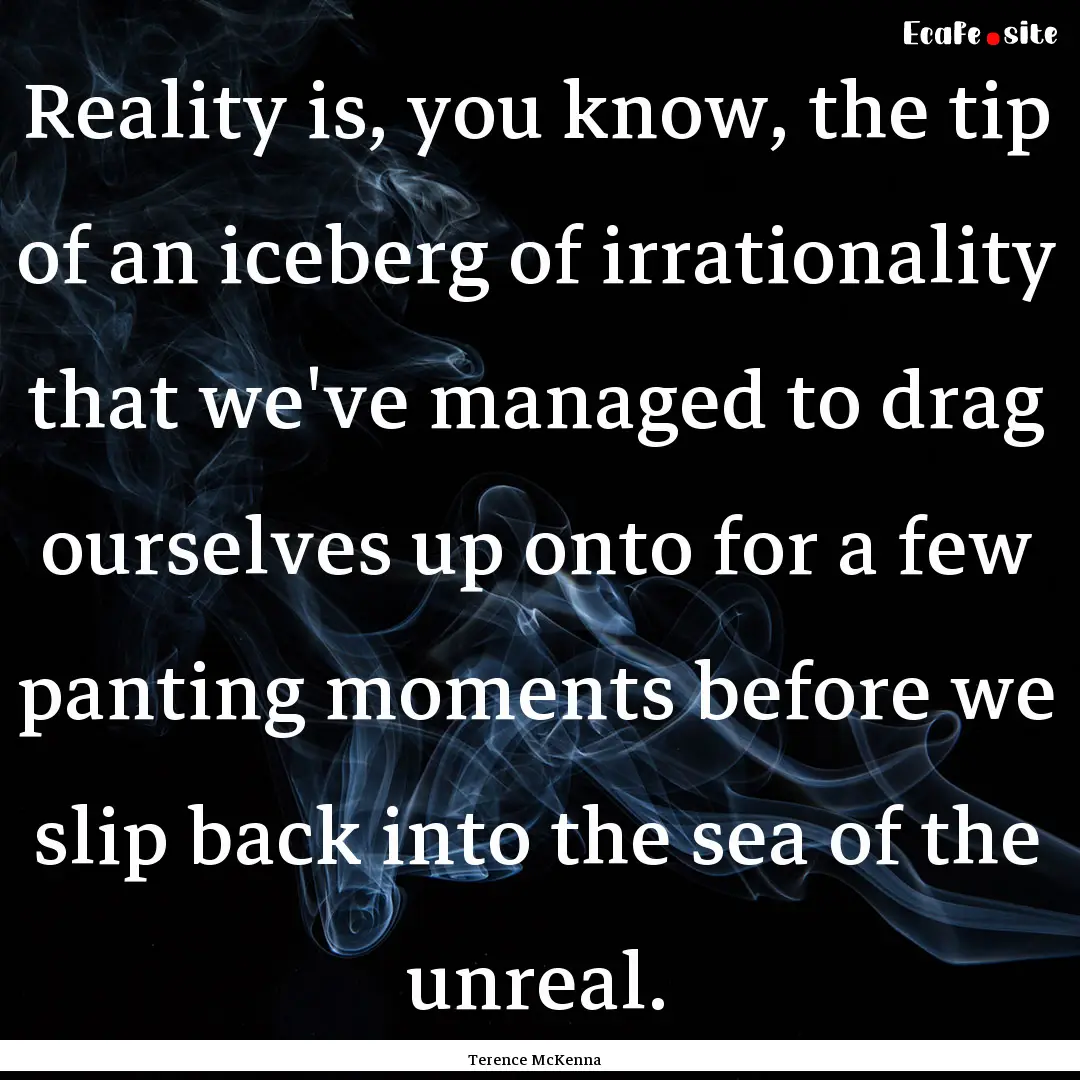 Reality is, you know, the tip of an iceberg.... : Quote by Terence McKenna