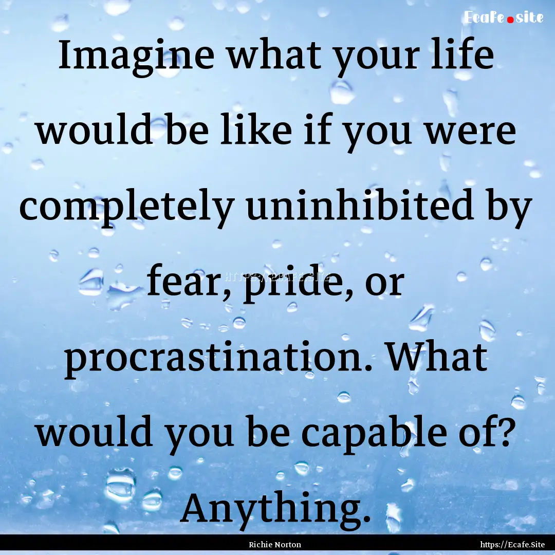 Imagine what your life would be like if you.... : Quote by Richie Norton