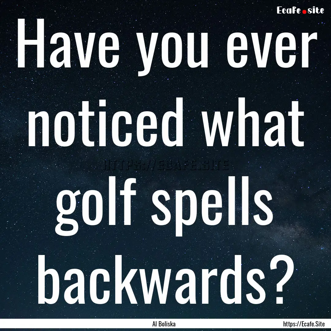 Have you ever noticed what golf spells backwards?.... : Quote by Al Boliska