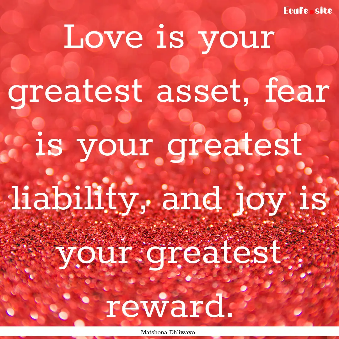 Love is your greatest asset, fear is your.... : Quote by Matshona Dhliwayo