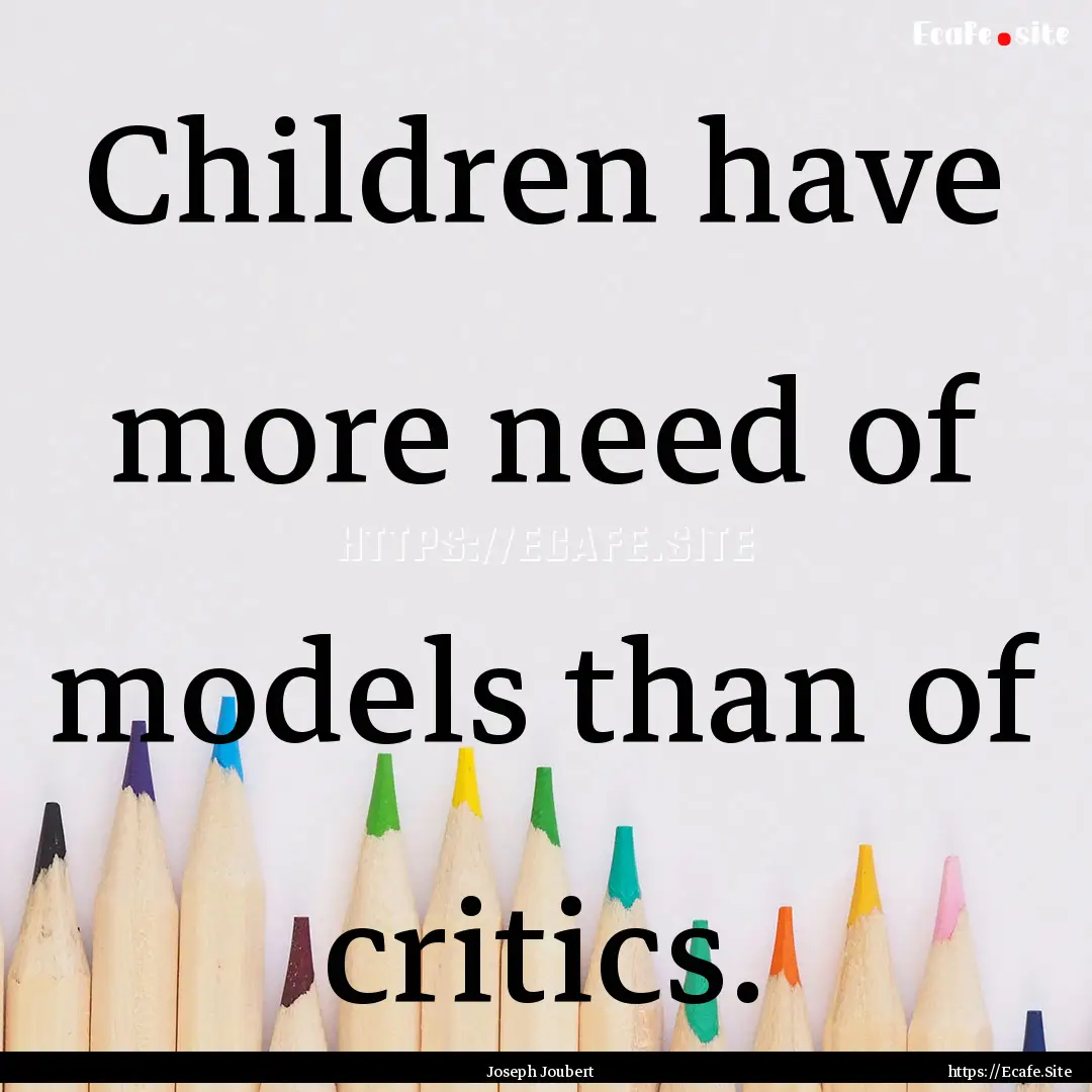 Children have more need of models than of.... : Quote by Joseph Joubert