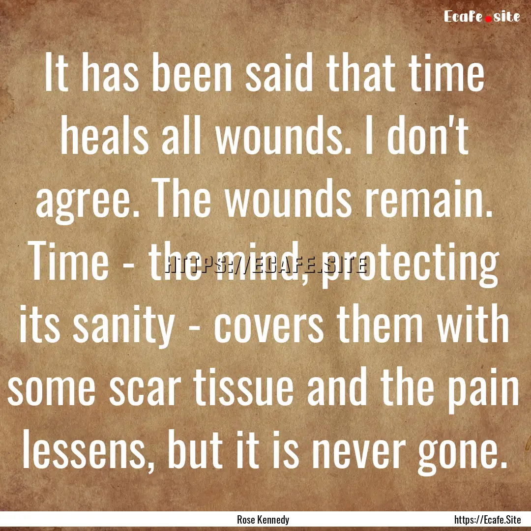 It has been said that time heals all wounds..... : Quote by Rose Kennedy