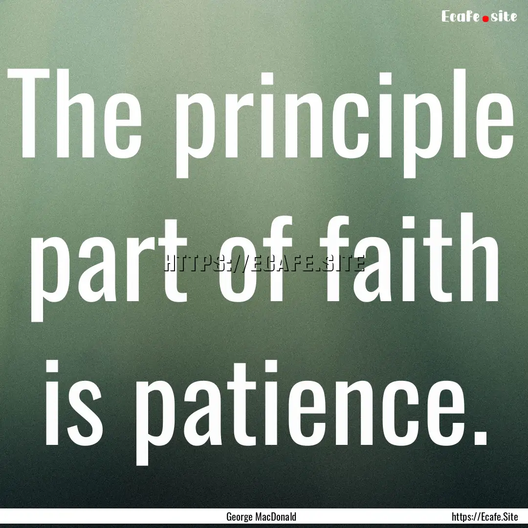 The principle part of faith is patience. : Quote by George MacDonald