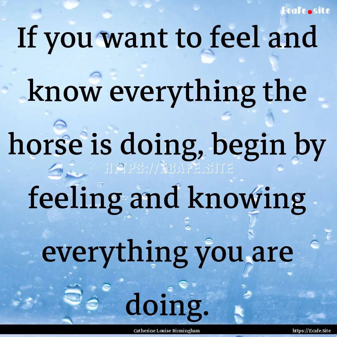 If you want to feel and know everything the.... : Quote by Catherine Louise Birmingham