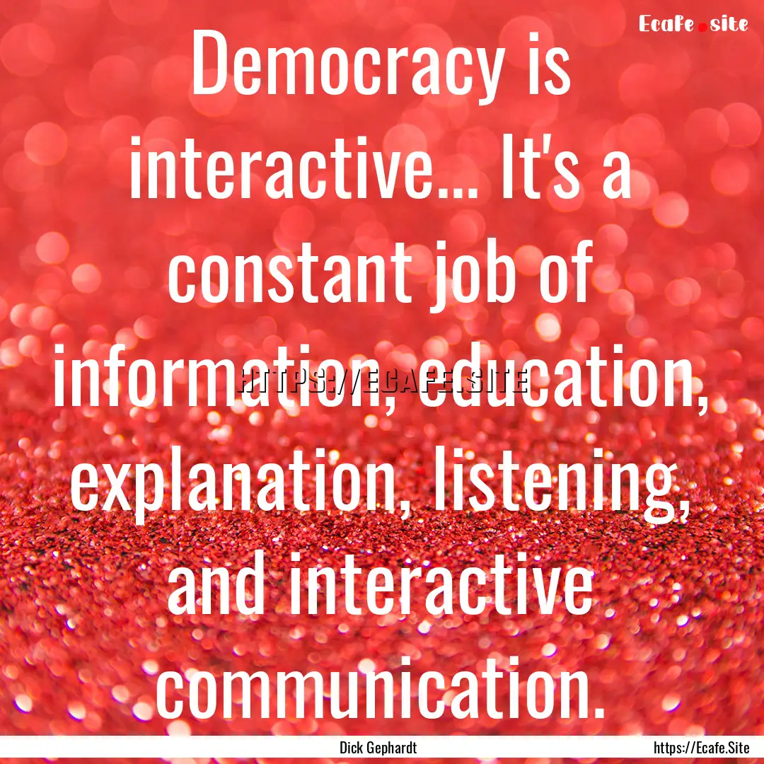 Democracy is interactive... It's a constant.... : Quote by Dick Gephardt