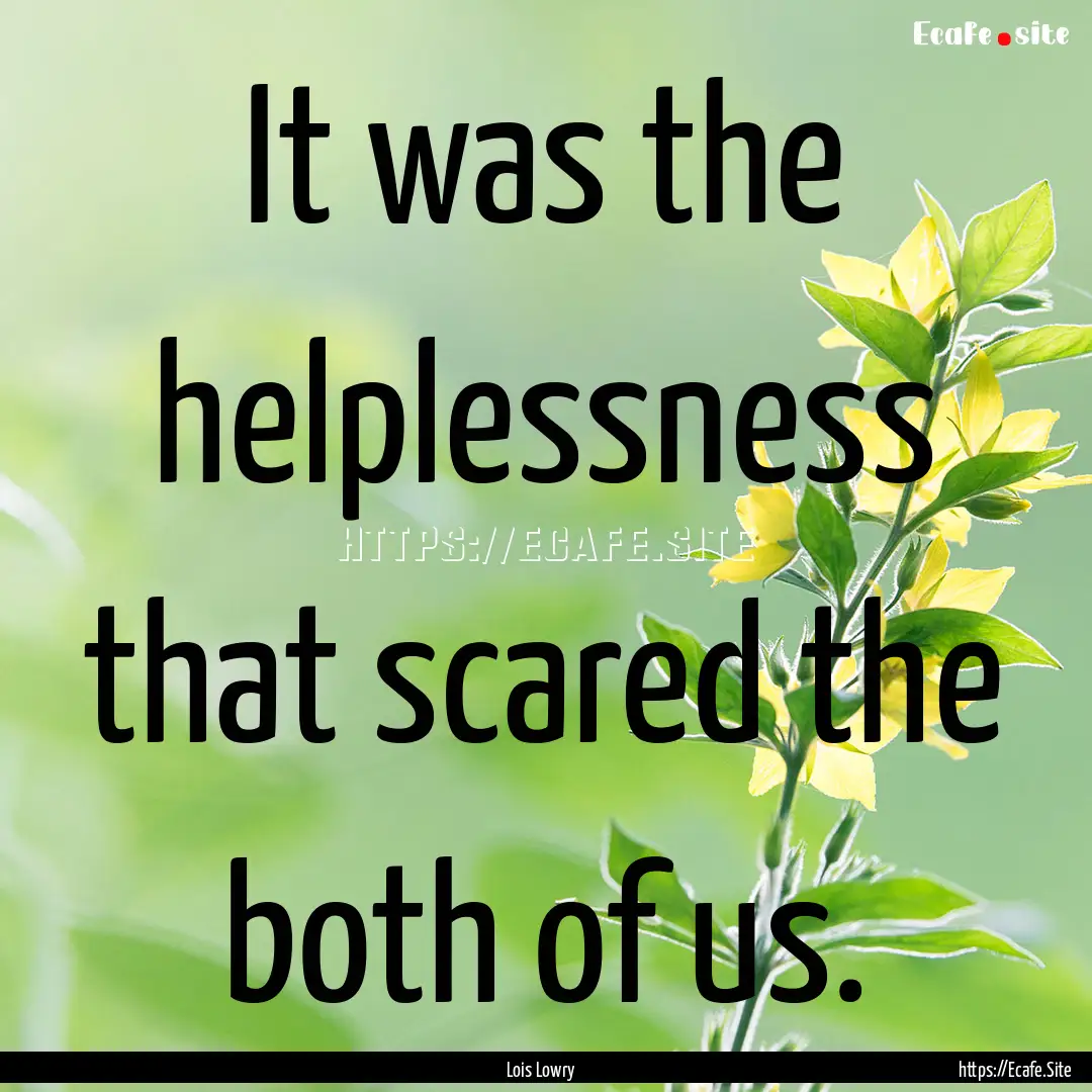 It was the helplessness that scared the both.... : Quote by Lois Lowry