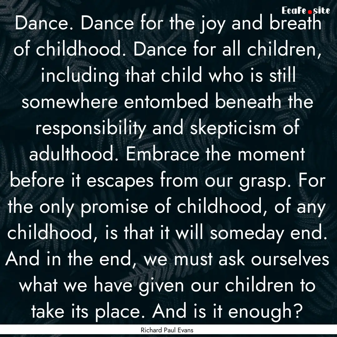 Dance. Dance for the joy and breath of childhood..... : Quote by Richard Paul Evans