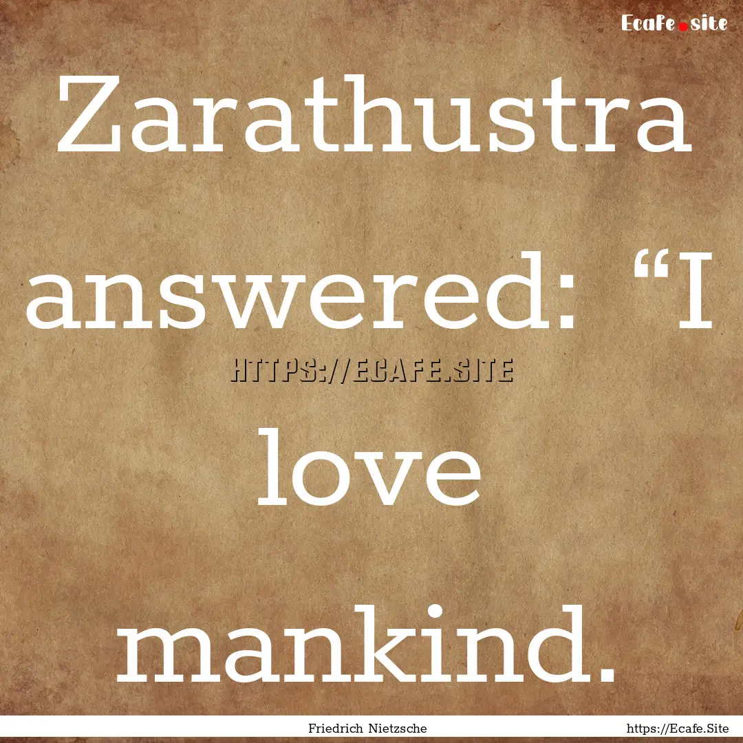 Zarathustra answered: “I love mankind. : Quote by Friedrich Nietzsche