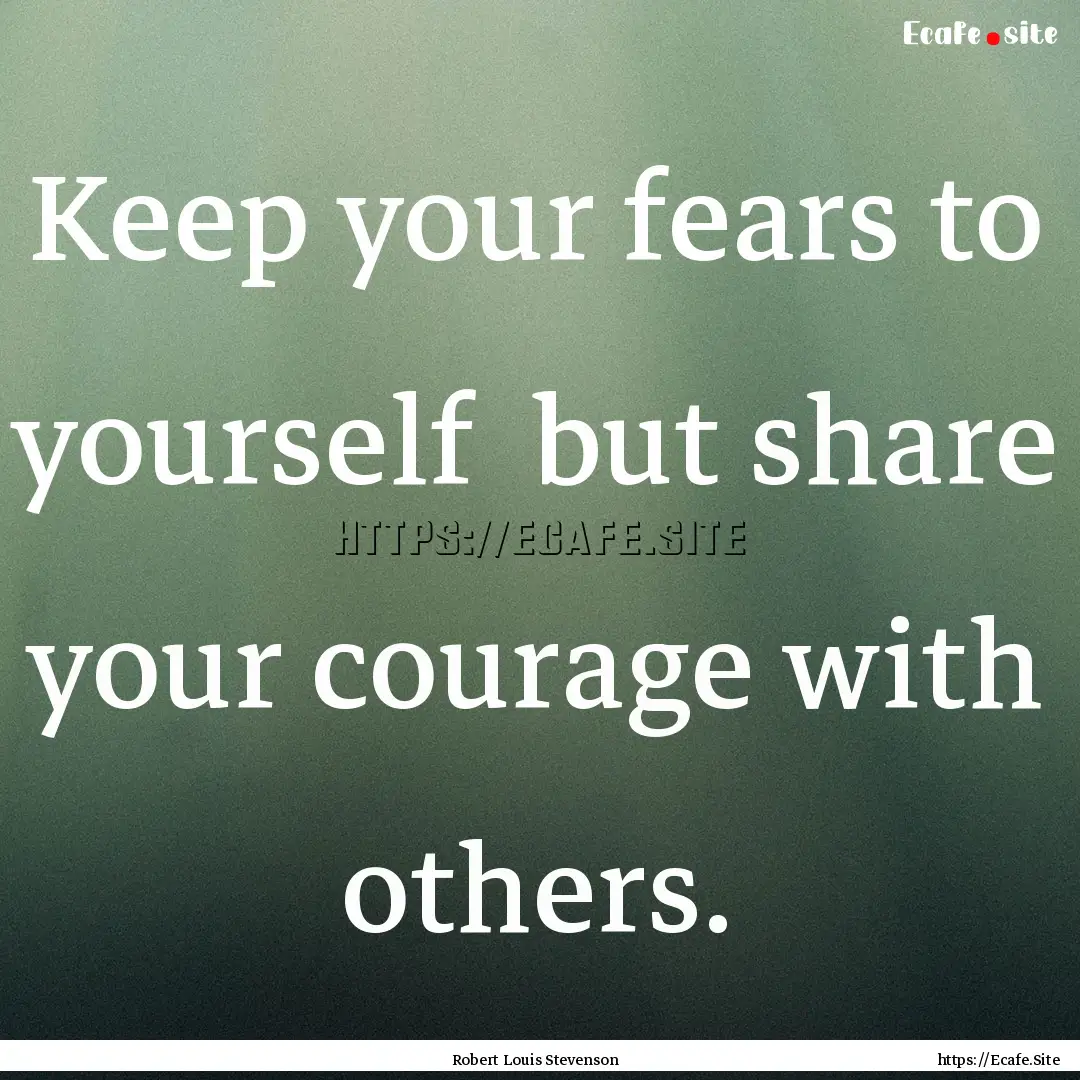 Keep your fears to yourself but share your.... : Quote by Robert Louis Stevenson