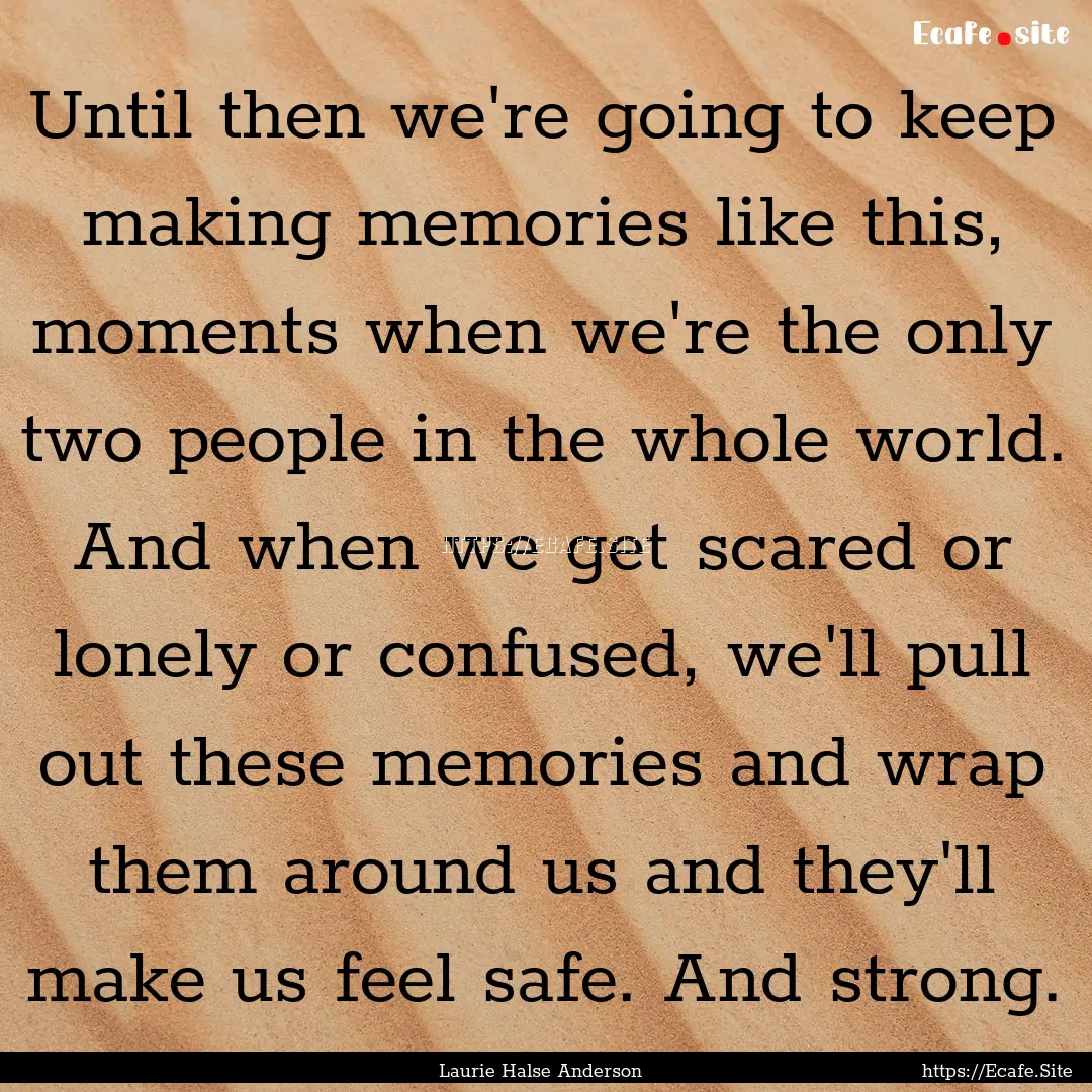 Until then we're going to keep making memories.... : Quote by Laurie Halse Anderson