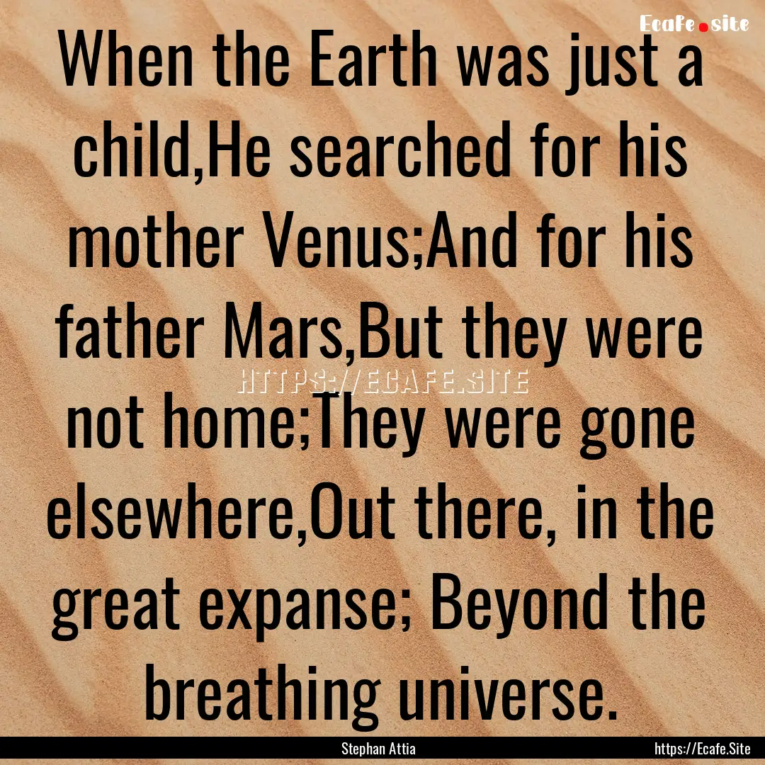 When the Earth was just a child,He searched.... : Quote by Stephan Attia