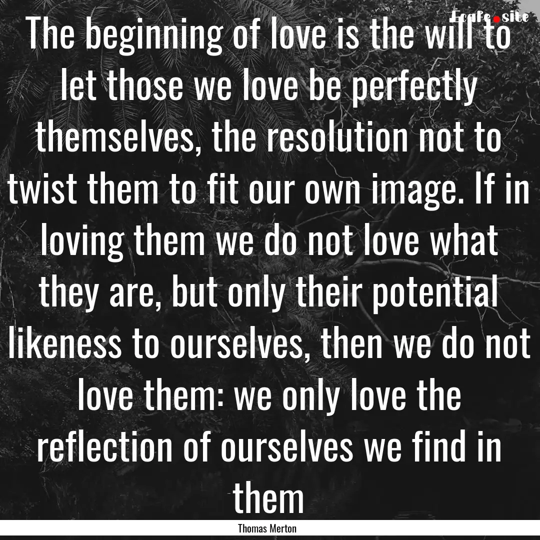 The beginning of love is the will to let.... : Quote by Thomas Merton