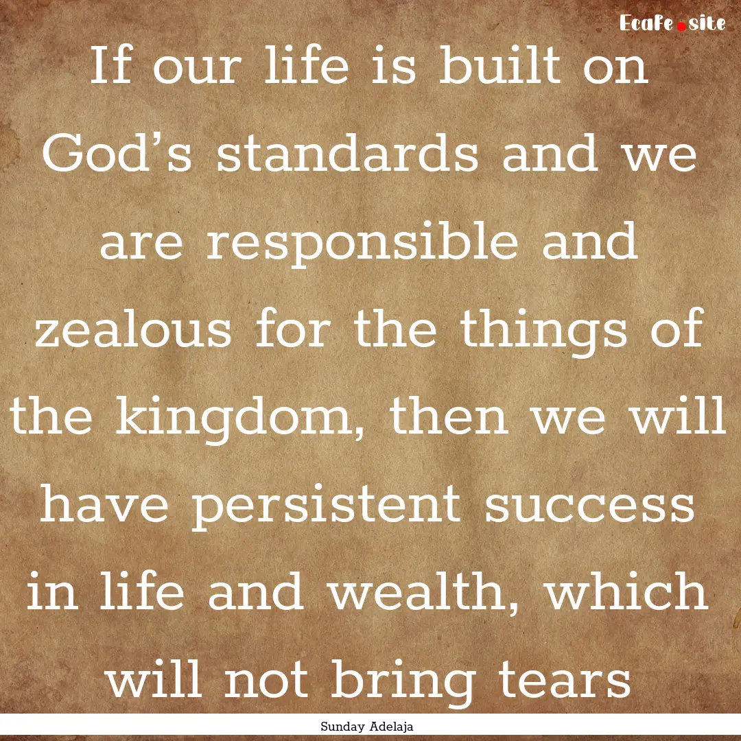 If our life is built on God’s standards.... : Quote by Sunday Adelaja