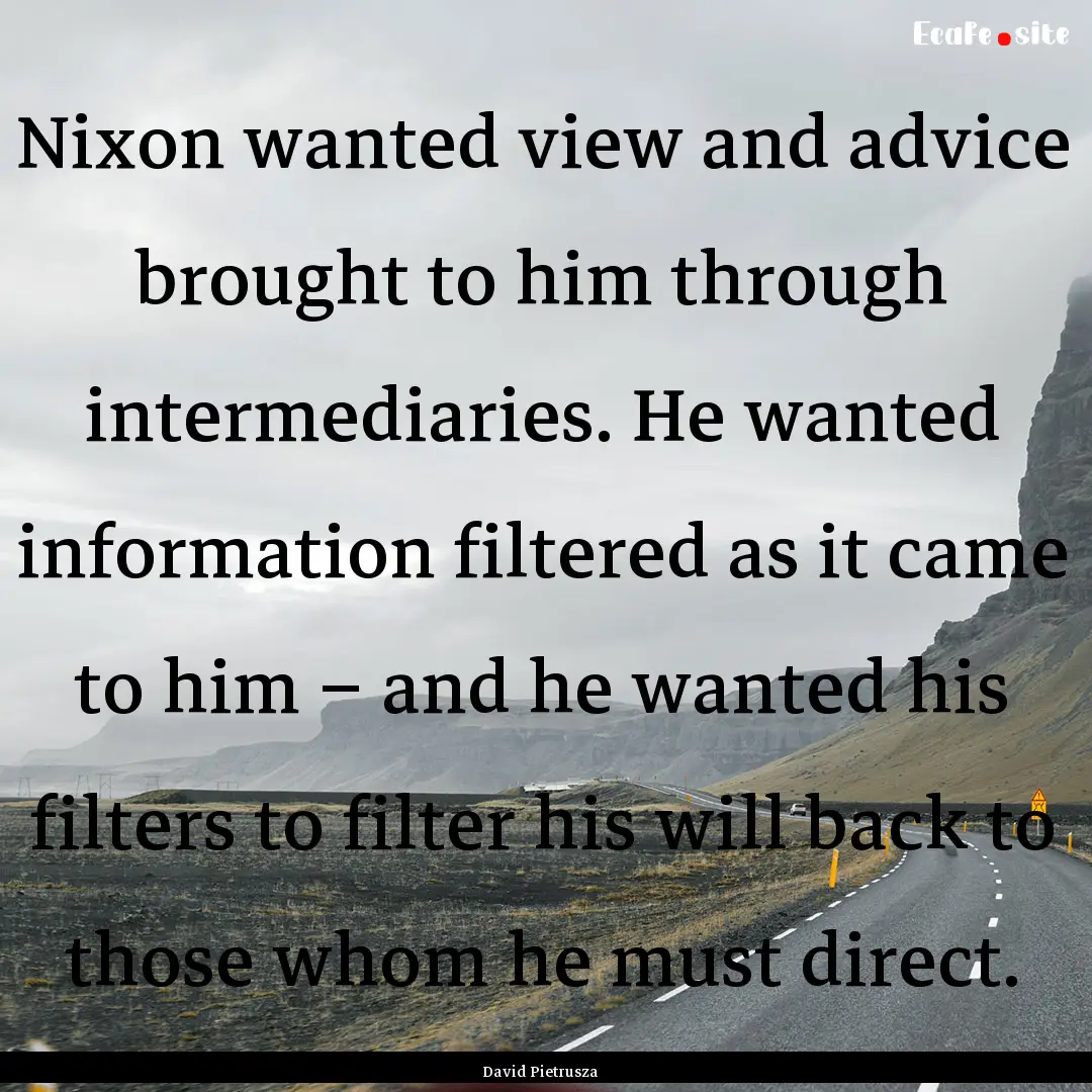 Nixon wanted view and advice brought to him.... : Quote by David Pietrusza