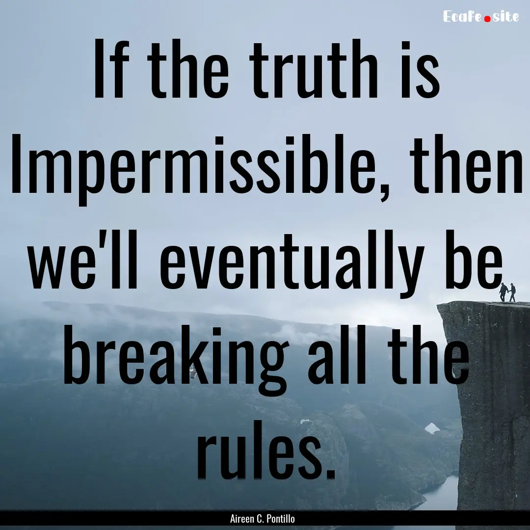 If the truth is Impermissible, then we'll.... : Quote by Aireen C. Pontillo