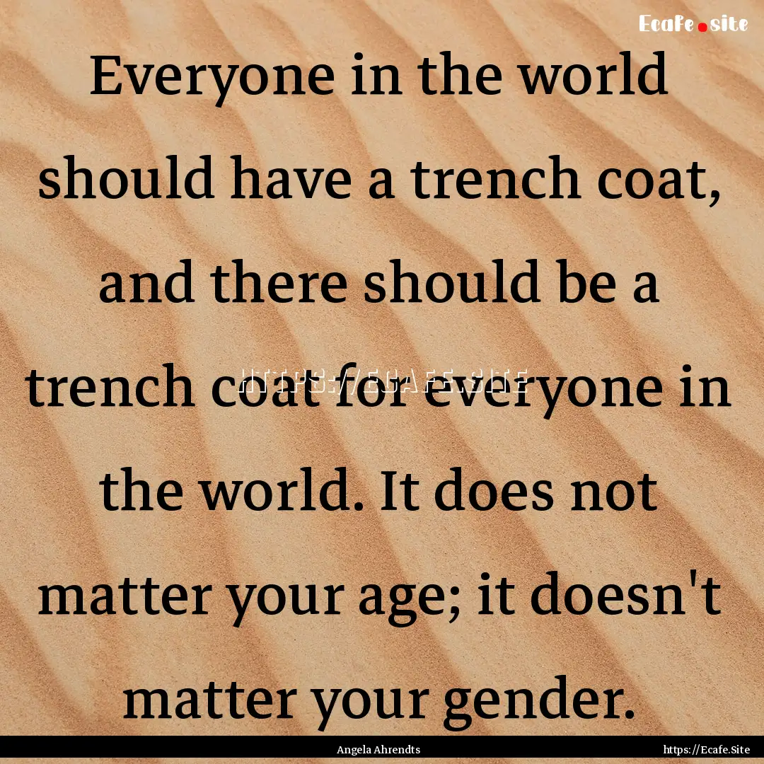 Everyone in the world should have a trench.... : Quote by Angela Ahrendts