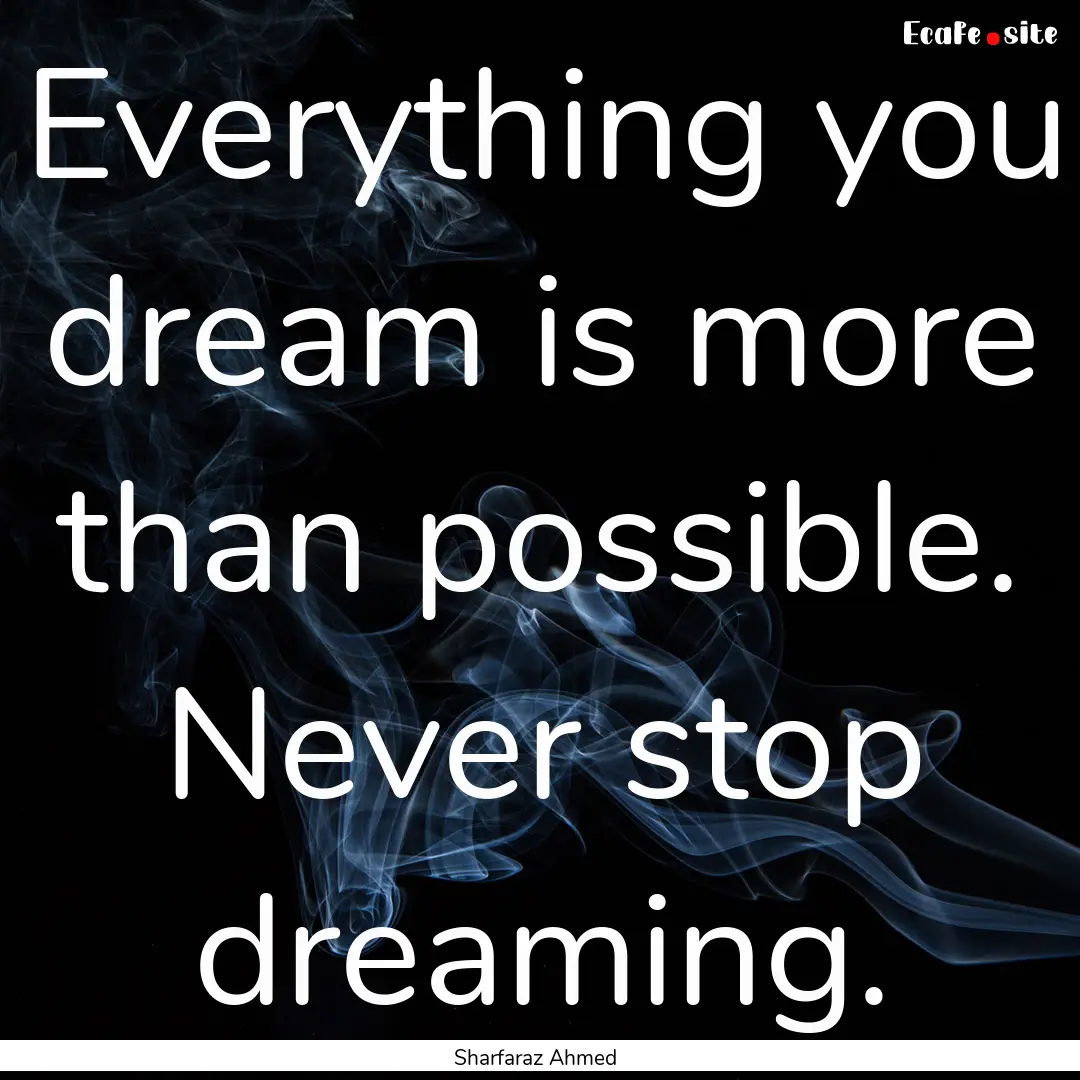 Everything you dream is more than possible..... : Quote by Sharfaraz Ahmed