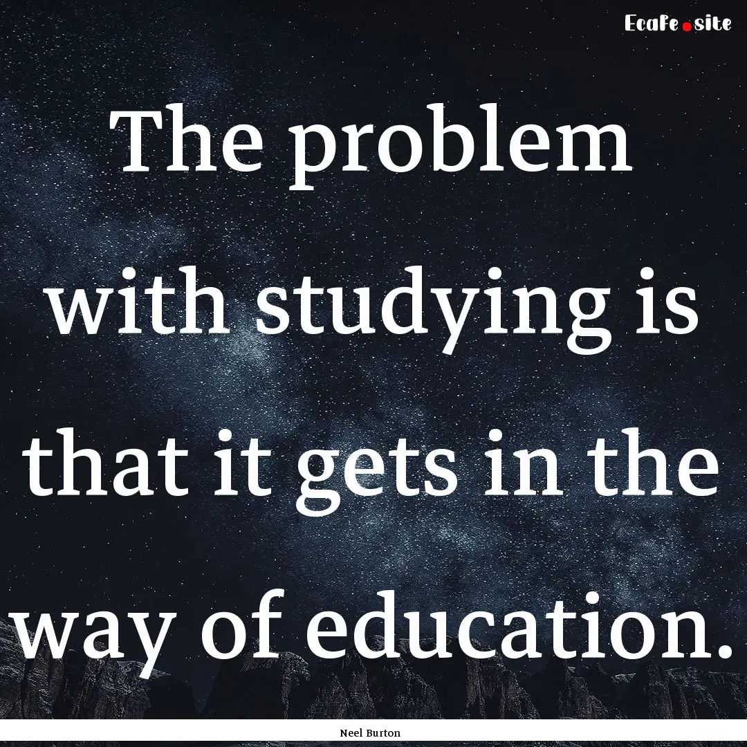 The problem with studying is that it gets.... : Quote by Neel Burton