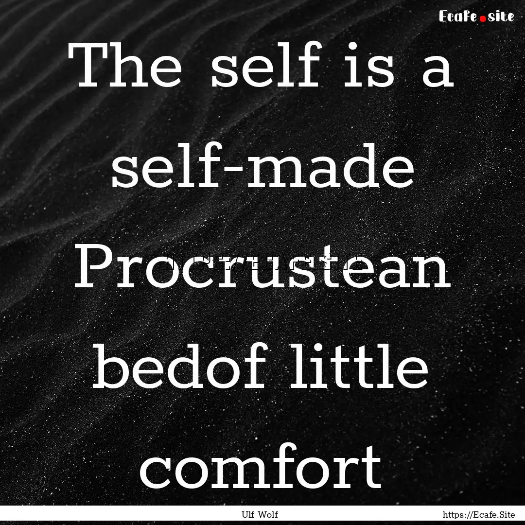 The self is a self-made Procrustean bedof.... : Quote by Ulf Wolf