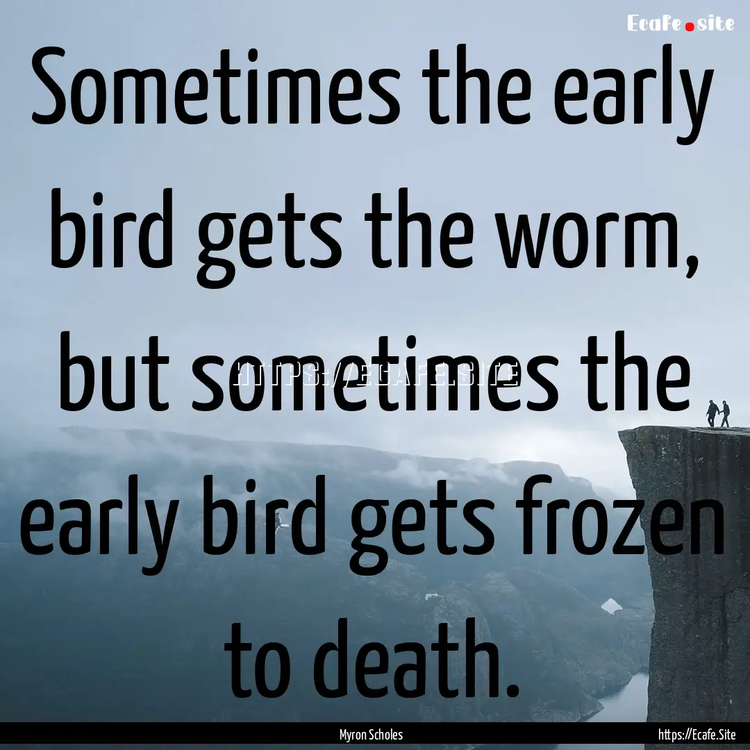 Sometimes the early bird gets the worm, but.... : Quote by Myron Scholes