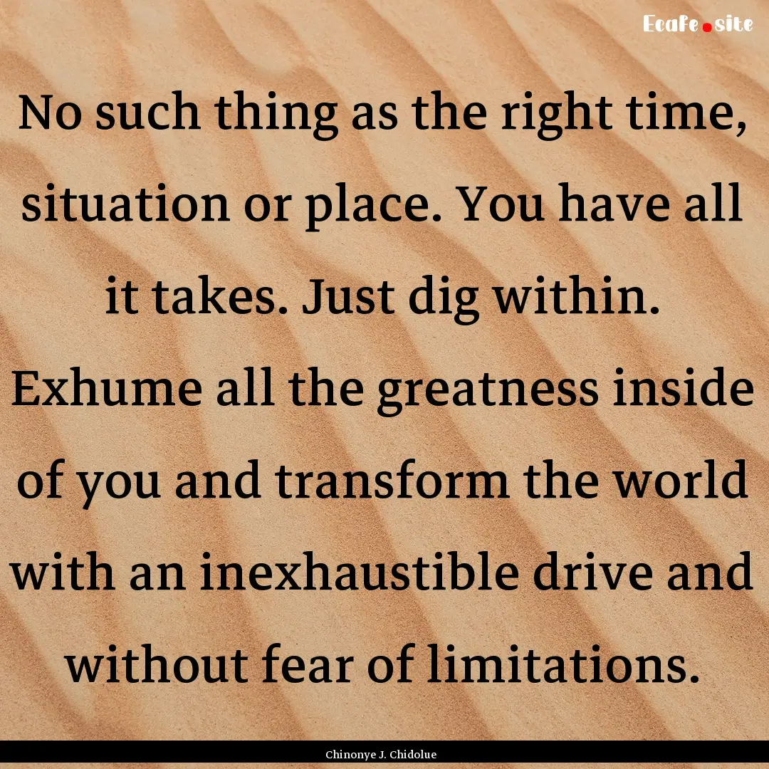 No such thing as the right time, situation.... : Quote by Chinonye J. Chidolue