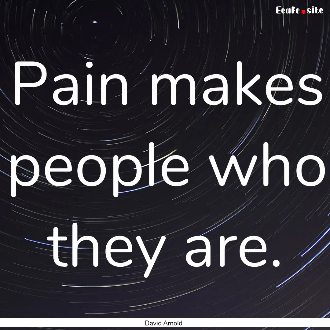 Pain makes people who they are. : Quote by David Arnold