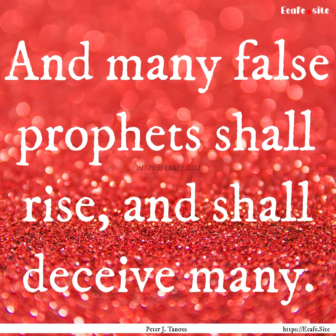 And many false prophets shall rise, and shall.... : Quote by Peter J. Tanous