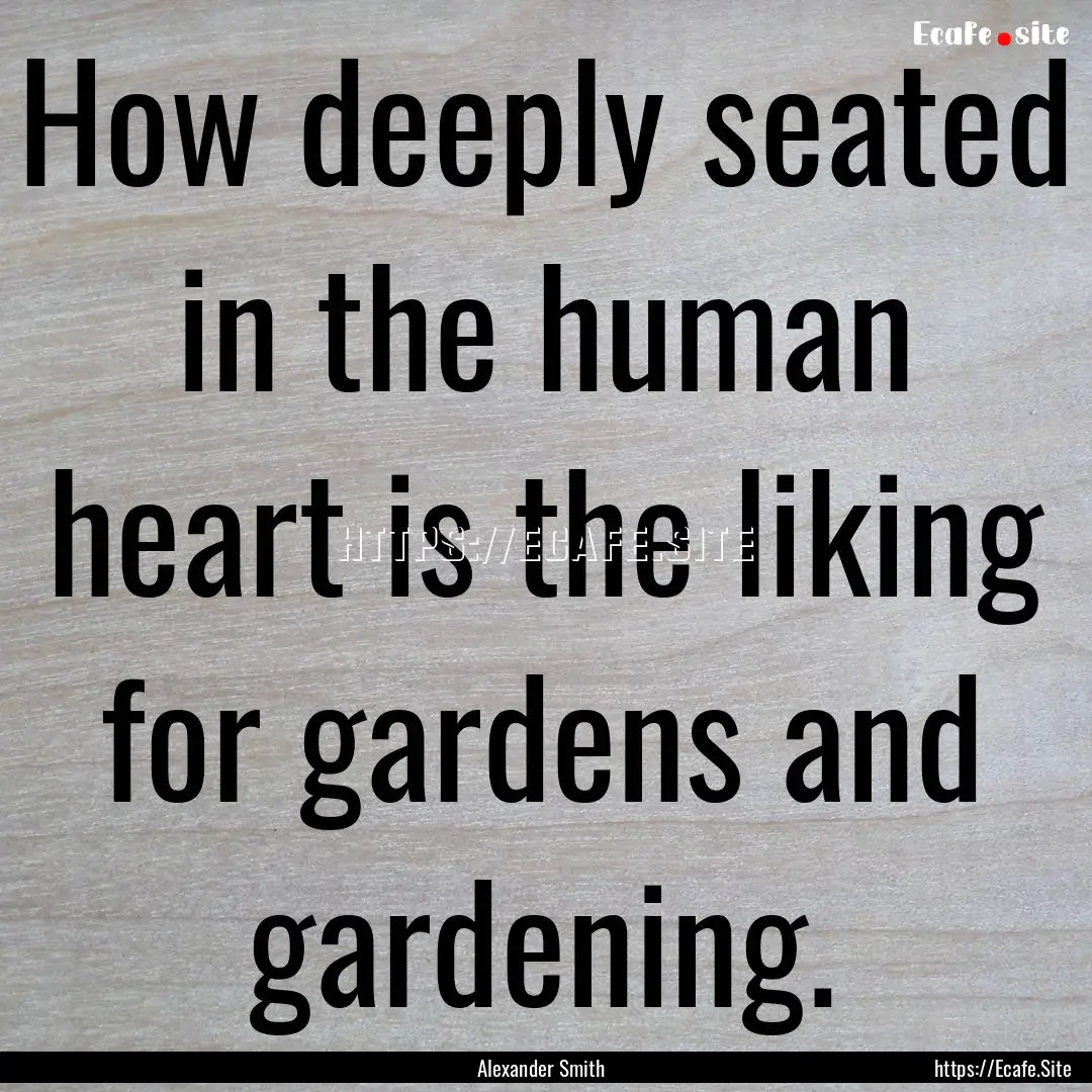 How deeply seated in the human heart is the.... : Quote by Alexander Smith