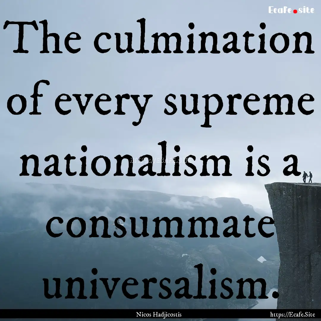 The culmination of every supreme nationalism.... : Quote by Nicos Hadjicostis