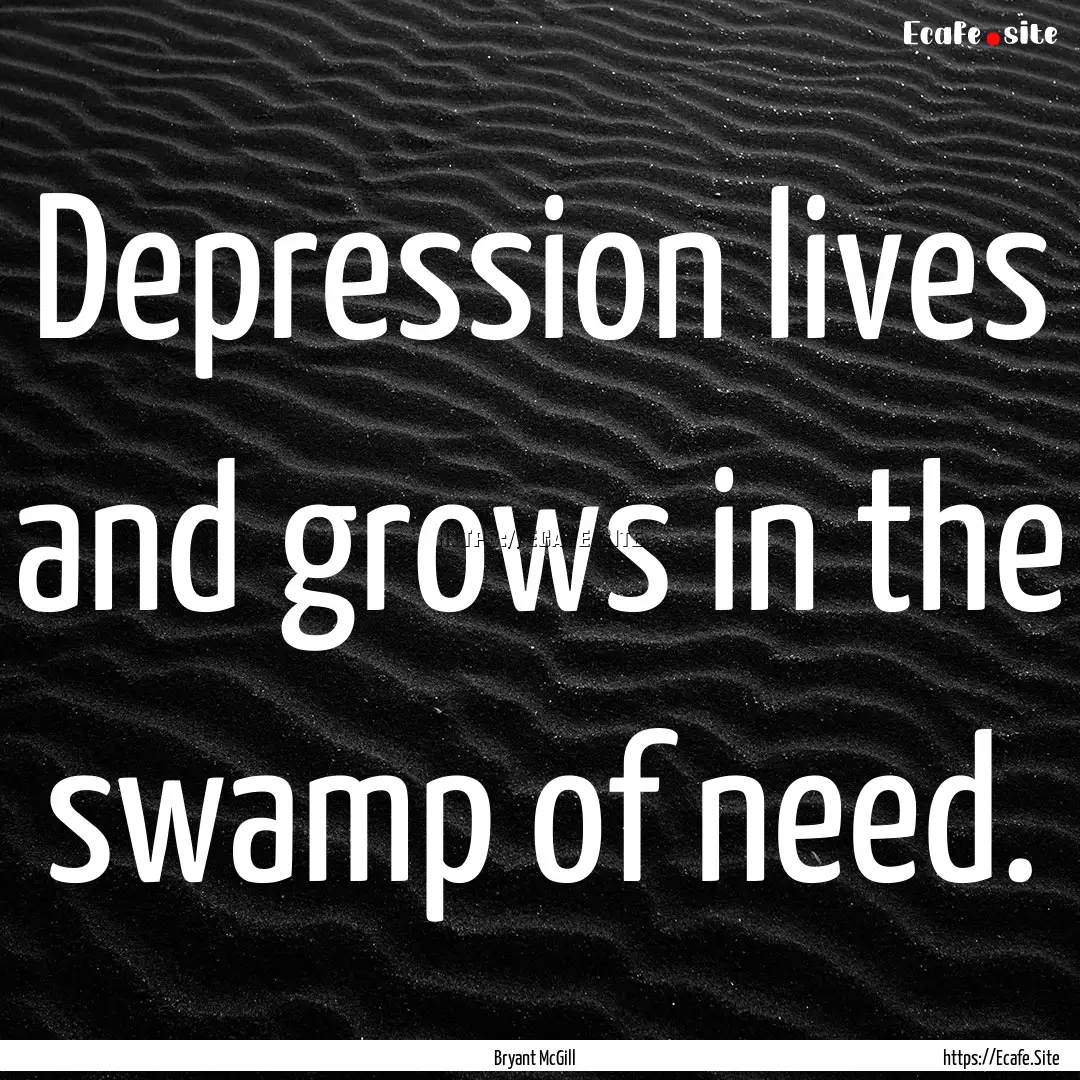 Depression lives and grows in the swamp of.... : Quote by Bryant McGill