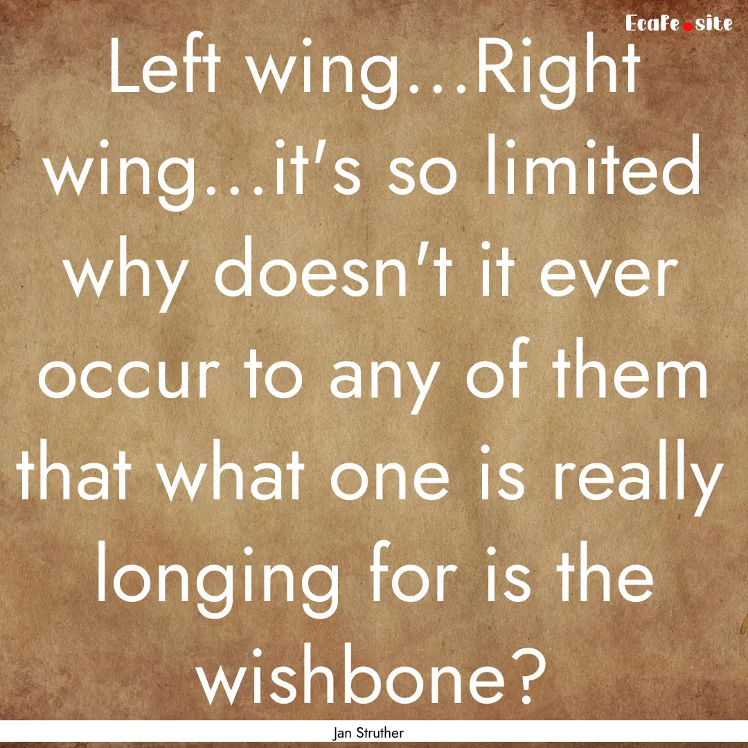 Left wing...Right wing...it's so limited.... : Quote by Jan Struther