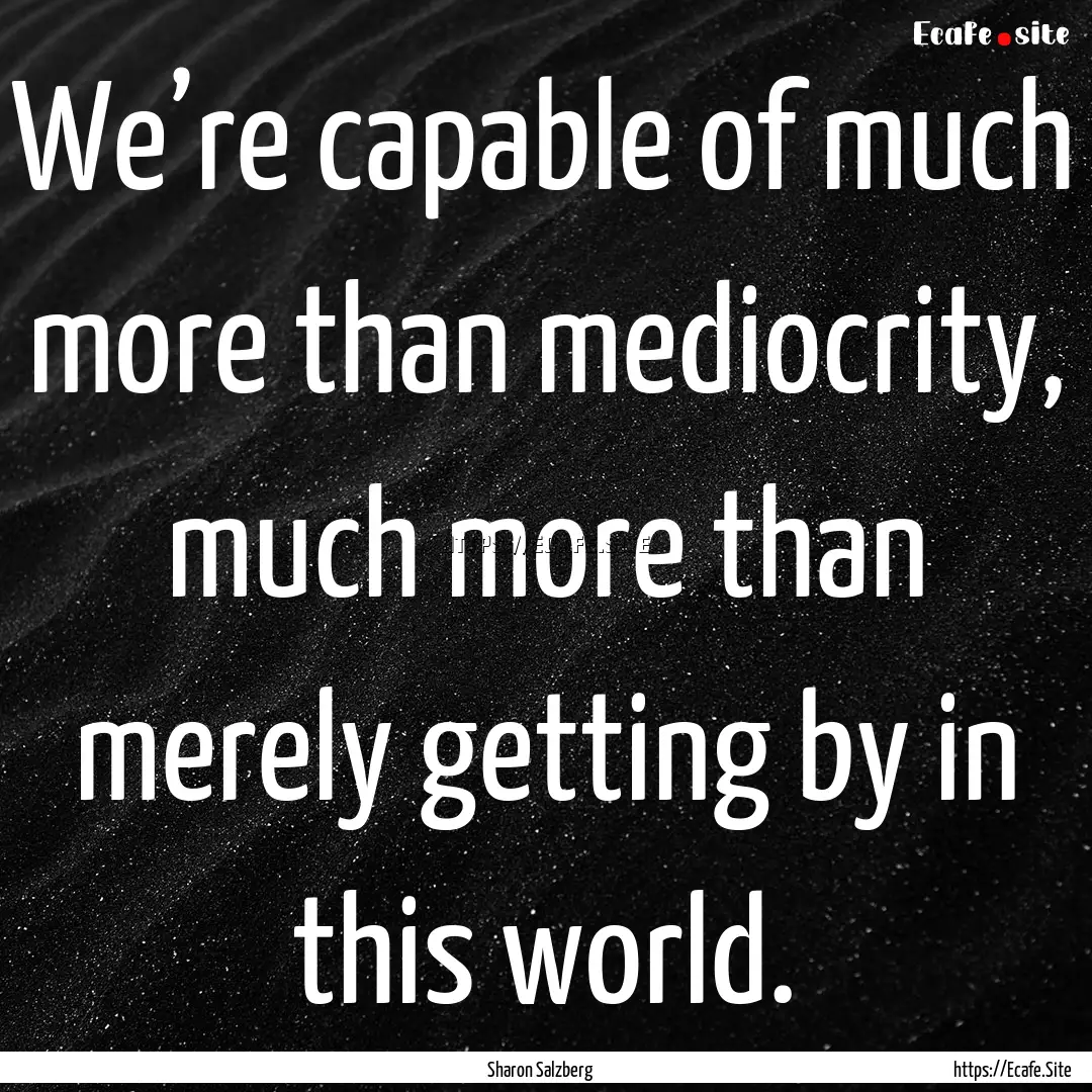 We’re capable of much more than mediocrity,.... : Quote by Sharon Salzberg