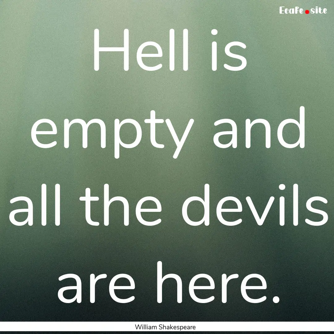 Hell is empty and all the devils are here..... : Quote by William Shakespeare