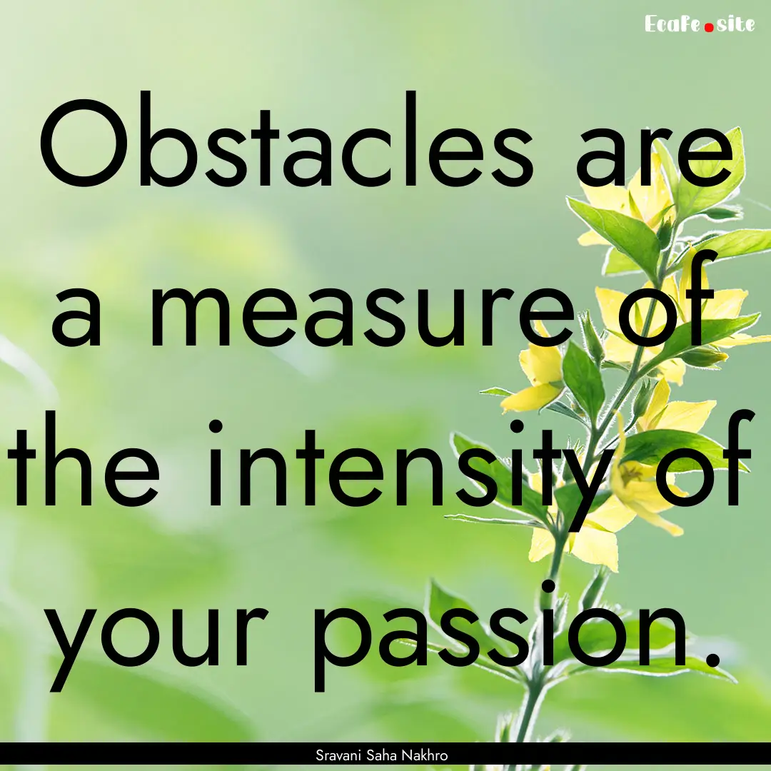 Obstacles are a measure of the intensity.... : Quote by Sravani Saha Nakhro