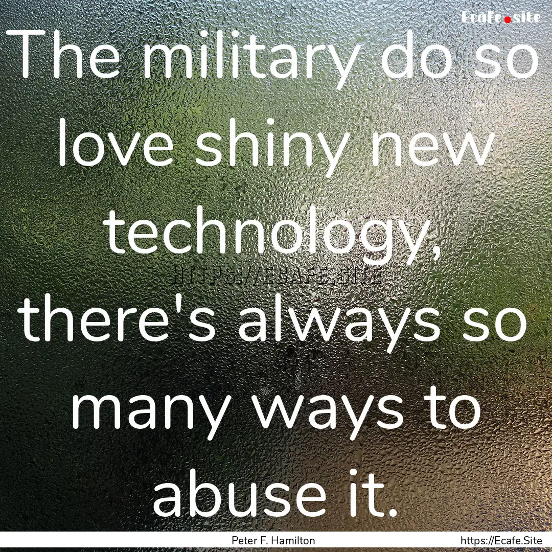 The military do so love shiny new technology,.... : Quote by Peter F. Hamilton