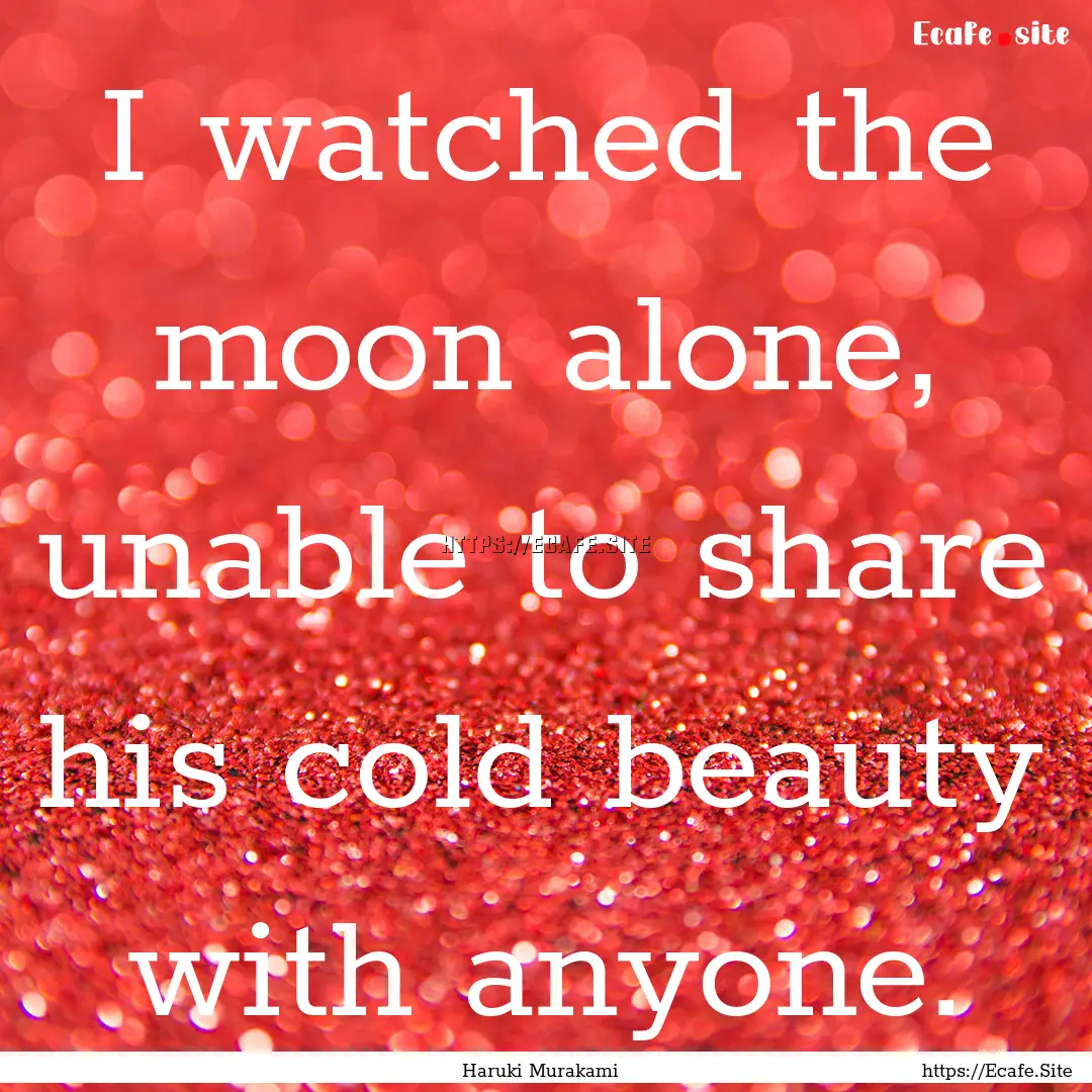 I watched the moon alone, unable to share.... : Quote by Haruki Murakami