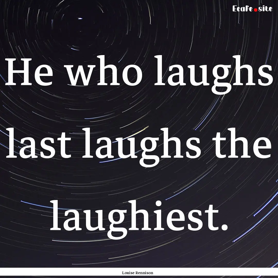 He who laughs last laughs the laughiest. : Quote by Louise Rennison