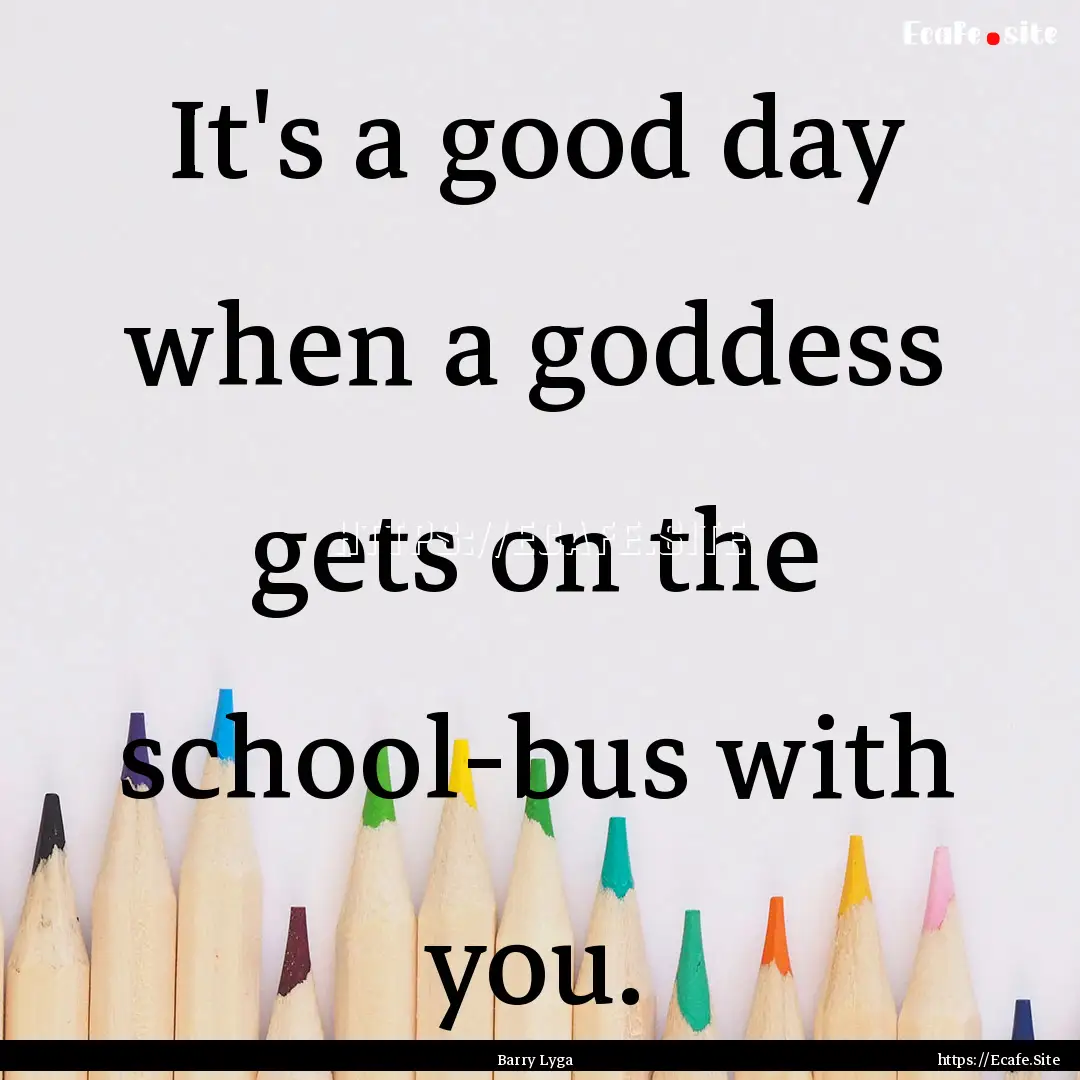 It's a good day when a goddess gets on the.... : Quote by Barry Lyga