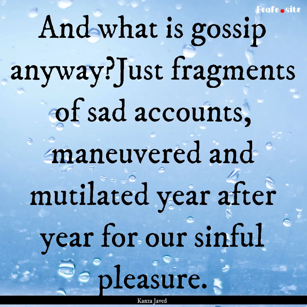 And what is gossip anyway?Just fragments.... : Quote by Kanza Javed