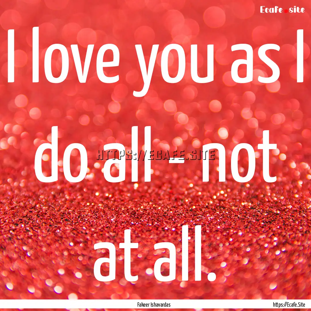 I love you as I do all - not at all. : Quote by Fakeer Ishavardas