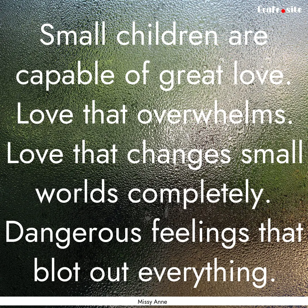 Small children are capable of great love..... : Quote by Missy Anne