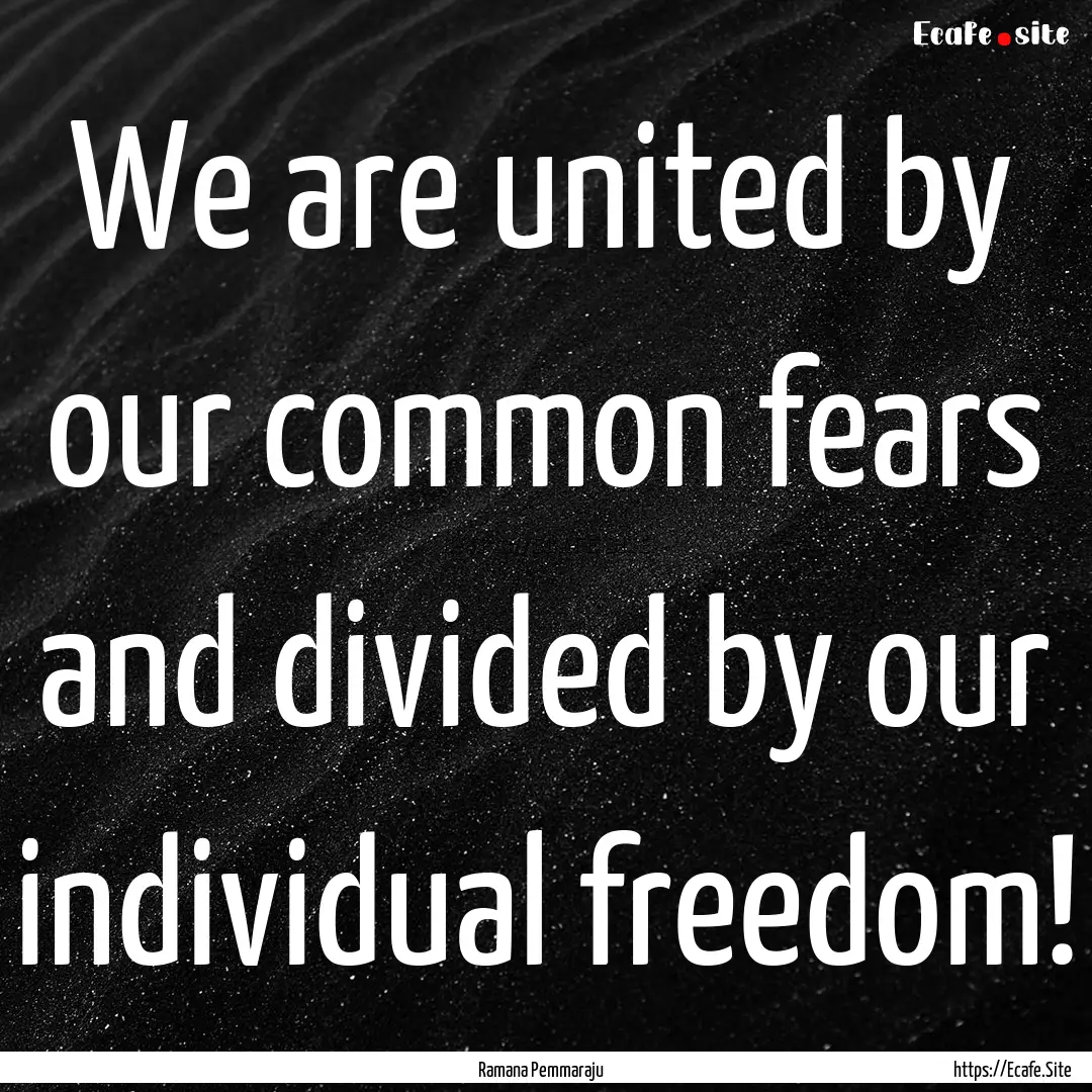 We are united by our common fears and divided.... : Quote by Ramana Pemmaraju