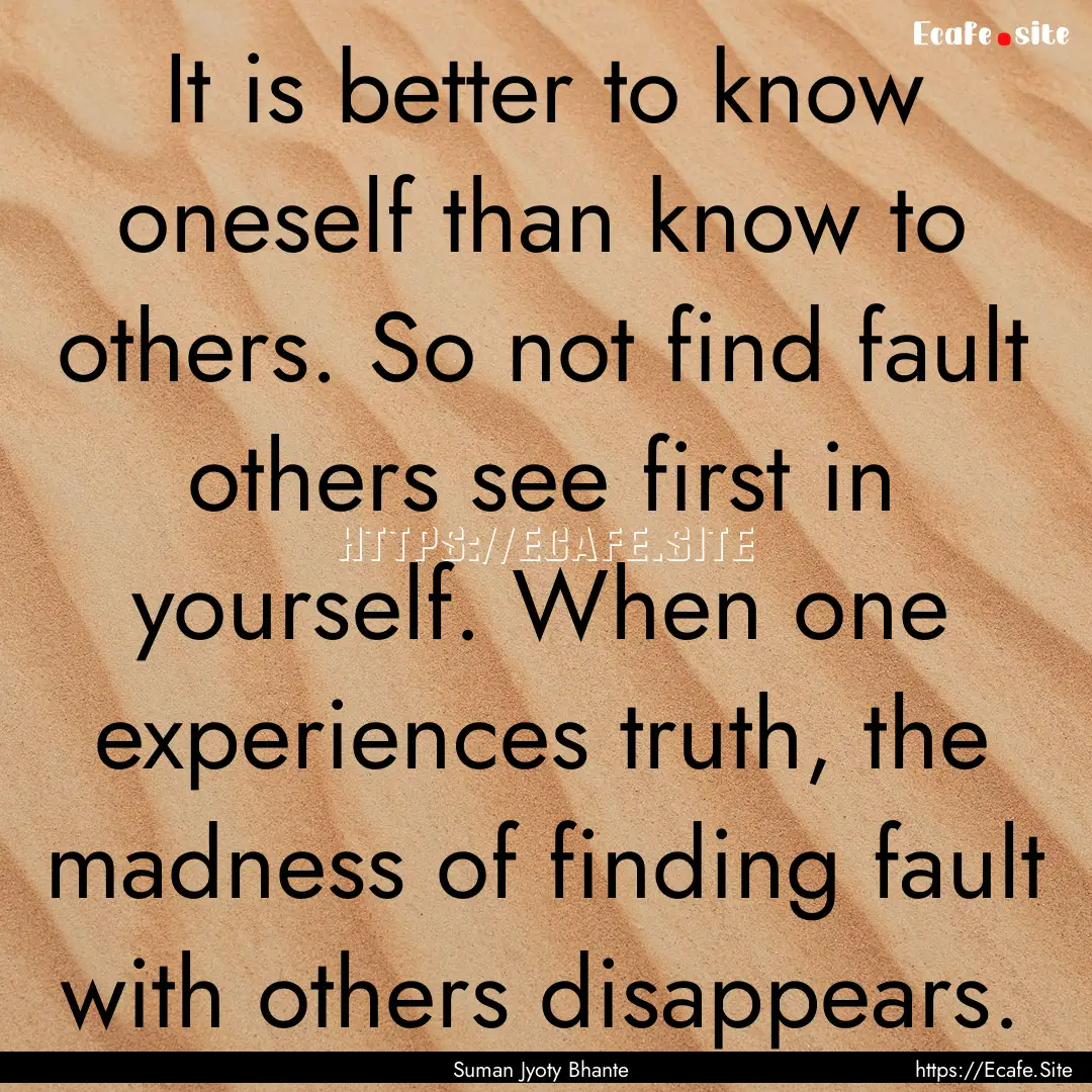 It is better to know oneself than know to.... : Quote by Suman Jyoty Bhante