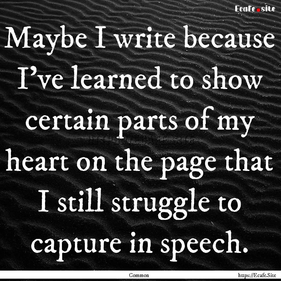 Maybe I write because I’ve learned to show.... : Quote by Common