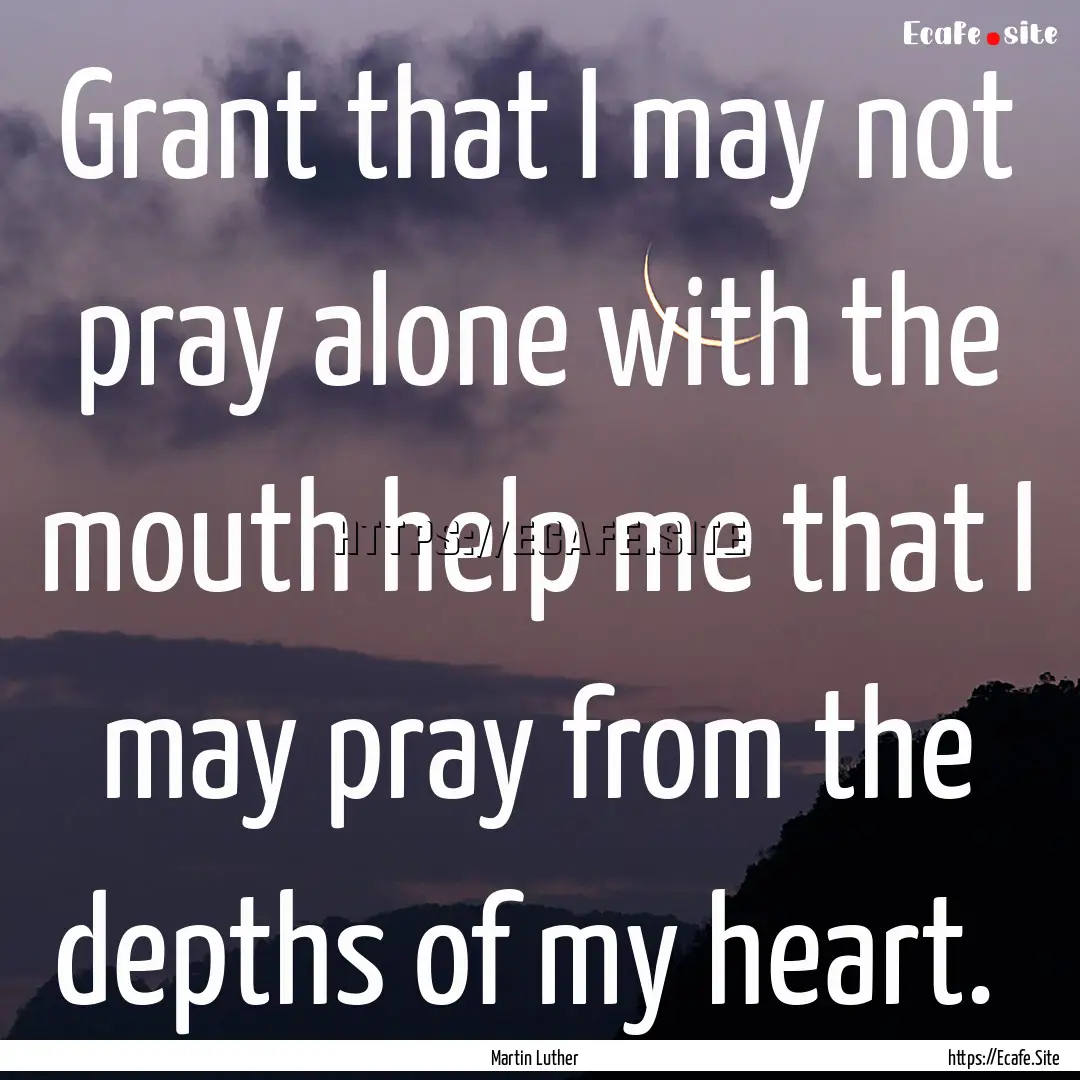 Grant that I may not pray alone with the.... : Quote by Martin Luther