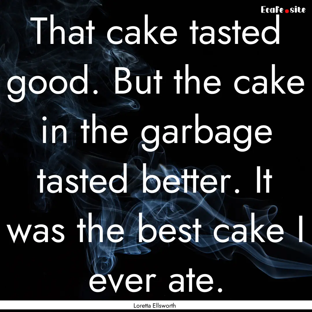 That cake tasted good. But the cake in the.... : Quote by Loretta Ellsworth